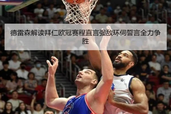 德雷森解读拜仁欧冠赛程直言强敌环伺誓言全力争胜